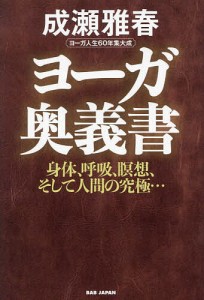 ヨーガ奥義書 身体、呼吸、瞑想、そして人間の究極… ヨーガ人生60年集大成/成瀬雅春