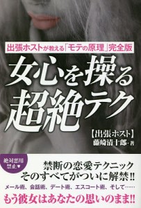 女心を操る超絶テク 出張ホストが教える「モテの原理」完全版/藤崎清十郎