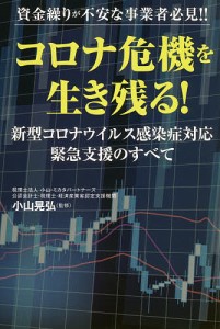 コロナ危機を生き残る! 資金繰りが不安な事業者必見!! 新型コロナウイルス感染症対応緊急支援のすべて/小山晃弘