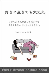 好きに生きても大丈夫 いつも人に気を遣ってばかりで自分を見失ってしまったあなたへ/ユンジョンウン/簗田順子