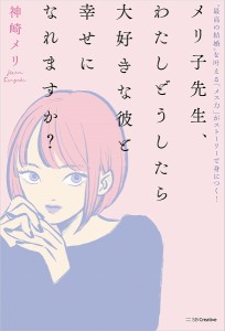 メリ子先生、わたしどうしたら大好きな彼と幸せになれますか? “最高の結婚”を叶える「メス力」がストーリーで身につく!/神崎メリ