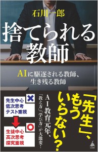 捨てられる教師 AIに駆逐される教師、生き残る教師/石川一郎