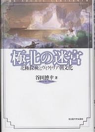 極北の迷宮 北極探検とヴィクトリア朝文化/谷田博幸