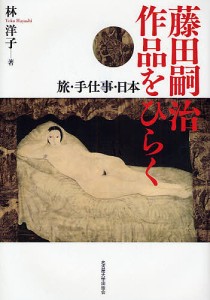 藤田嗣治作品をひらく　旅・手仕事・日本/林洋子