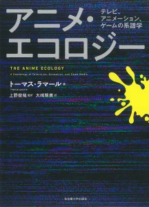 アニメ・エコロジー テレビ、アニメーション、ゲームの系譜学/トーマス・ラマール/上野俊哉/大崎晴美