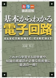 基本からわかる電子回路 カラー徹底図解 これから学習する初学者や、知識の再確認が必要な技術者に最適の一冊!/高崎和之