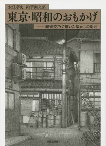 東京・昭和のおもかげ 細密技巧で描いた懐かしの街角 鉛筆画文集/安住孝史