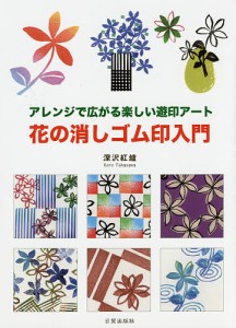 花の消しゴム印入門 アレンジで広がる楽しい遊印アート/深沢紅爐