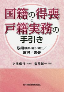 国籍の得喪と戸籍実務の手引き 取得〈出生・届出・帰化〉/選択/喪失/吉岡誠一/小池信行