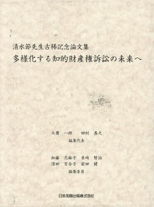 多様化する知的財産権訴訟の未来へ 清水節先生古稀記念論文集/大鷹一郎/代表田村善之