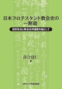 日本プロテスタント教会史の一断面 信仰告白と教会合同運動を軸として/落合建仁