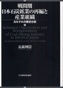 戦間期日本石炭鉱業の再編と産業組織　カルテルの歴史分析/長廣利崇