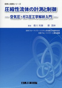 圧縮性流体の計測と制御 空気圧・ガス圧工学解析入門/香川利春/蔡茂林