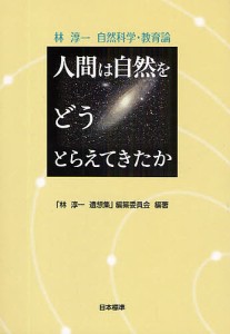 人間は自然をどうとらえてきたか 林淳一自然科学・教育論/「林淳一遺想集」編纂委員会