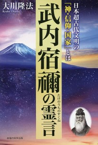 武内宿禰の霊言 日本超古代文明の「神・信仰・国家」とは/大川隆法