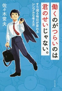 働くのがつらいのは君のせいじゃない。　すり減る毎日が変わるシンプルな考え方/佐々木常夫