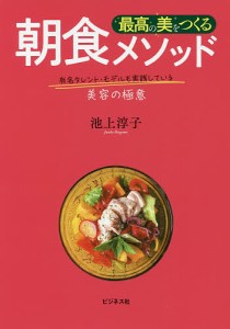 最高の美をつくる朝食メソッド　有名タレント・モデルも実践している美容の極意/池上淳子