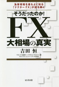 そうだったのか!FX大相場の真実 為替相場を最もよく知る「ドクターFX」が謎を解く/吉田恒