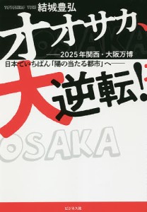 オオサカ、大逆転! 2025年関西・大阪万博日本でいちばん「陽の当たる都市」へ/結城豊弘