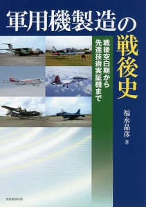 軍用機製造の戦後史 戦後空白期から先進技術実証機まで/福永晶彦