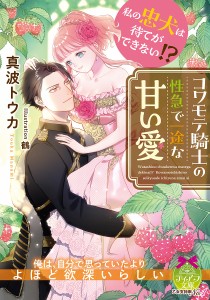 私の忠犬は待てができない!?コワモテ騎士の性急で一途な甘い愛/真波トウカ