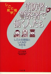 消防署・警察署で働く人たち しごとの現場としくみがわかる!/山下久猛