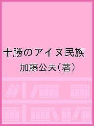 十勝のアイヌ民族 その歴史的な経緯を「市町村史」などにより探る/加藤公夫