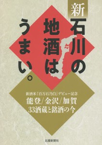 新石川の地酒はうまい。 能登/金沢/加賀33酒蔵と銘酒の今 新酒米「百万石乃白」デビュー記念/北國新聞社出版局