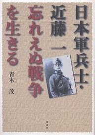 日本軍兵士・近藤一忘れえぬ戦争を生きる/青木茂