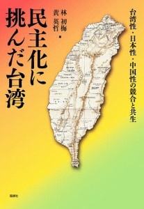 民主化に挑んだ台湾 台湾性・日本性・中国性の競合と共生/林初梅/黄英哲