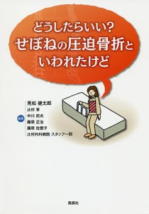 どうしたらいい?せぼねの圧迫骨折といわれたけど/見松健太郎