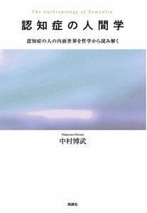 認知症の人間学 認知症の人の内面世界を哲学から読み解く/中村博武