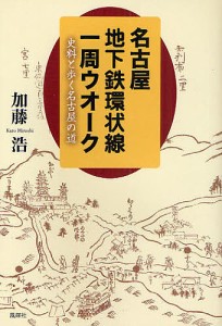 名古屋地下鉄環状線一周ウオーク 史料と歩く名古屋の道/加藤浩