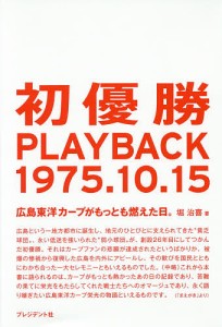 初優勝PLAYBACK1975.10.15 広島東洋カープがもっとも燃えた日。/堀治喜