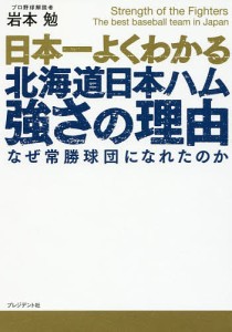 日本一よくわかる北海道日本ハム強さの理由 なぜ常勝球団になれたのか/岩本勉