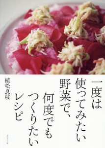 一度は使ってみたい野菜で、何度でもつくりたいレシピ/植松良枝