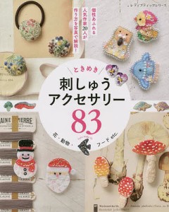 ときめき刺しゅうアクセサリー83 花・動物・フードetc. 個性あふれる人気作家20人が作り方を写真で解説!