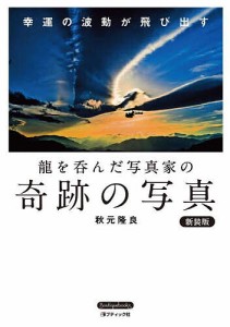 龍を呑んだ写真家の奇跡の写真 幸運の波動が飛び出す 新装版/秋元隆良