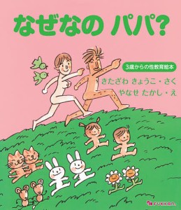 なぜなのパパ? 3歳からの性教育絵本/きたざわきょうこ/やなせたかし