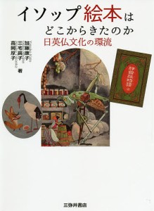 イソップ絵本はどこからきたのか 日英仏文化の環流/加藤康子/三宅興子/高岡厚子