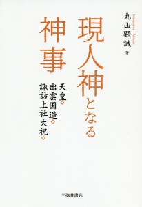 現人神となる神事 天皇・出雲国造・諏訪上社大祝/丸山顕誠