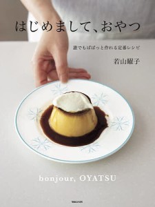 はじめまして、おやつ 誰でもぱぱっと作れる定番レシピ/若山曜子