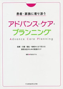 患者・家族に寄り添うアドバンス・ケア・プランニング 医療・介護・福祉・地域みんなで支える意思決定のための実践ガイド/角田ますみ