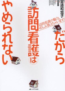 だから訪問看護はやめられない 訪問看護の魅力、ぜんぶ教えちゃいます!/宮崎和加子/岸香里/阿部郷子