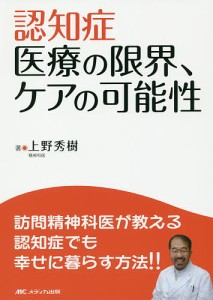 認知症医療の限界、ケアの可能性　訪問精神科医が教える認知症でも幸せに暮らす方法！！/上野秀樹