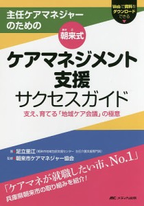 主任ケアマネジャーのための朝来式ケアマネジメント支援サクセスガイド　支え、育てる「地域ケア会議」の極意/足立里江/朝来市ケアマネ