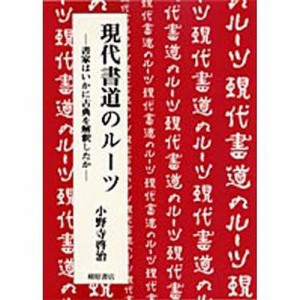 現代書道のルーツ 書家はいかに古典を解釈したか/小野寺啓治