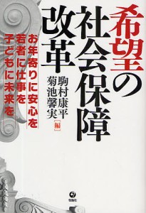 希望の社会保障改革 お年寄りに安心を・若者に仕事を・子どもに未来を/駒村康平/菊池馨実