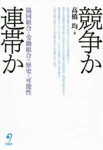 競争か連帯か 協同組合と労働組合の歴史と可能性/高橋均