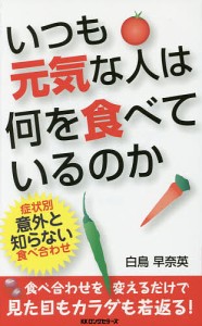 いつも元気な人は何を食べているのか 食べ合わせを変えるだけで見た目もカラダも若返る!/白鳥早奈英